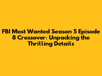 FBI Most Wanted Season 5 Episode 8 Crossover: Unpacking the Thrilling Details