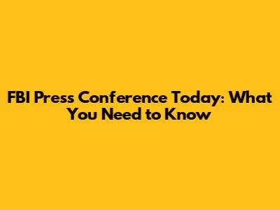 FBI Press Conference Today: What You Need to Know