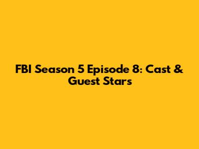 FBI Season 5 Episode 8: Cast & Guest Stars