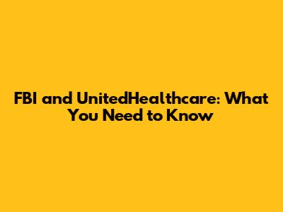 FBI and UnitedHealthcare: What You Need to Know