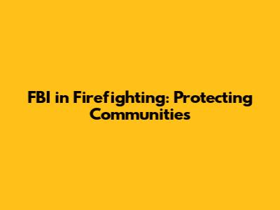 FBI in Firefighting: Protecting Communities