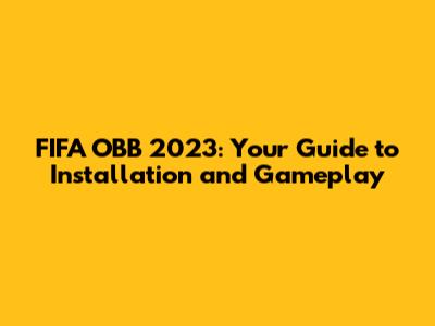 FIFA OBB 2023: Your Guide to Installation and Gameplay