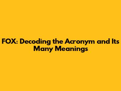 FOX: Decoding the Acronym and Its Many Meanings