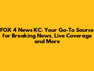 FOX 4 News KC: Your Go-To Source for Breaking News, Live Coverage and More