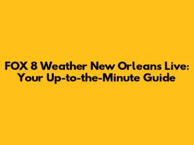 FOX 8 Weather New Orleans Live: Your Up-to-the-Minute Guide