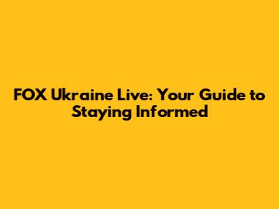 FOX Ukraine Live: Your Guide to Staying Informed