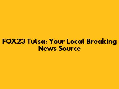 FOX23 Tulsa: Your Local Breaking News Source