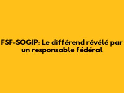FSF-SOGIP: Le différend révélé par un responsable fédéral