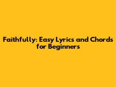 Faithfully: Easy Lyrics and Chords for Beginners