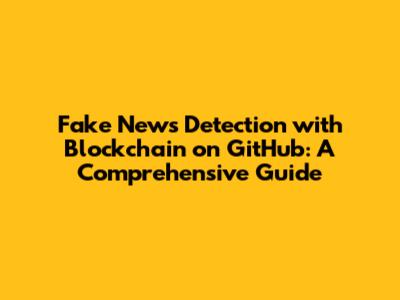 Fake News Detection with Blockchain on GitHub: A Comprehensive Guide