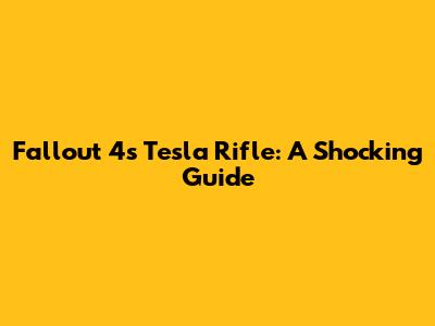 Fallout 4's Tesla Rifle: A Shocking Guide
