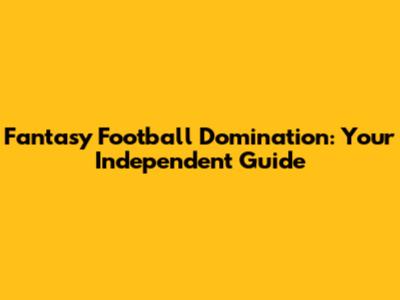 Fantasy Football Domination: Your Independent Guide