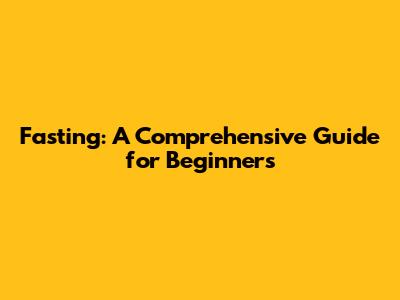 Fasting: A Comprehensive Guide for Beginners