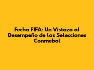 Fecha FIFA: Un Vistazo al Desempeño de las Selecciones Conmebol