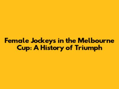 Female Jockeys in the Melbourne Cup: A History of Triumph