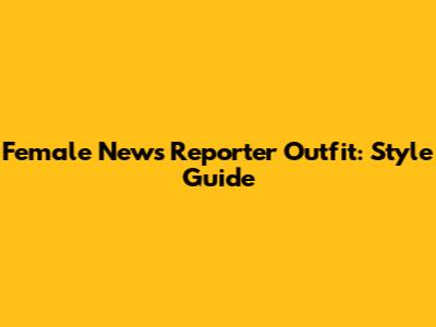 Female News Reporter Outfit: Style Guide