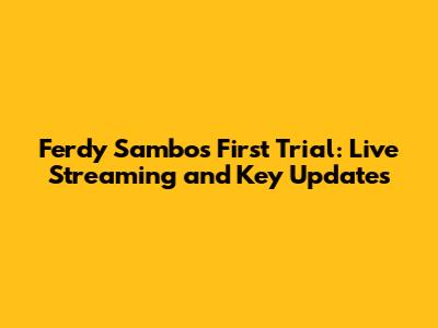 Ferdy Sambo's First Trial: Live Streaming and Key Updates