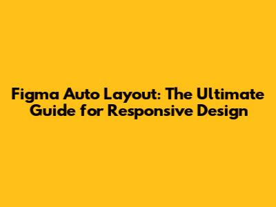 Figma Auto Layout: The Ultimate Guide for Responsive Design