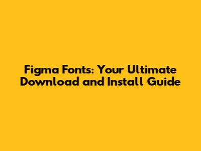 Figma Fonts: Your Ultimate Download and Install Guide