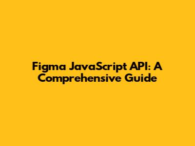 Figma JavaScript API: A Comprehensive Guide