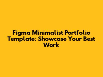 Figma Minimalist Portfolio Template: Showcase Your Best Work