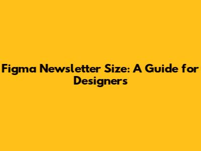 Figma Newsletter Size: A Guide for Designers