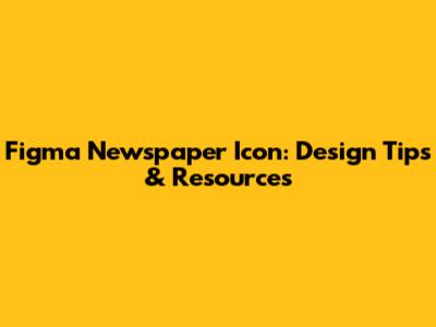 Figma Newspaper Icon: Design Tips & Resources