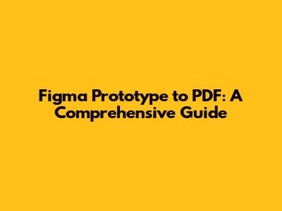 Figma Prototype to PDF: A Comprehensive Guide