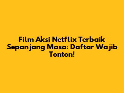 Film Aksi Netflix Terbaik Sepanjang Masa: Daftar Wajib Tonton!
