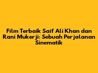 Film Terbaik Saif Ali Khan dan Rani Mukerji: Sebuah Perjalanan Sinematik
