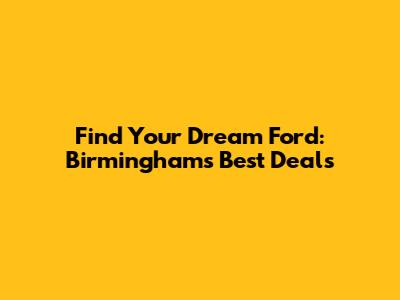 Find Your Dream Ford: Birmingham's Best Deals