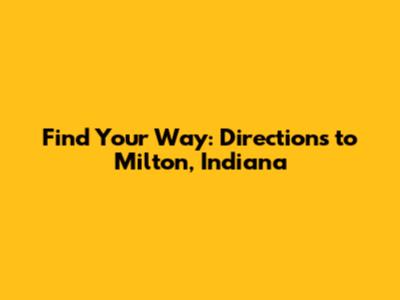 Find Your Way: Directions to Milton, Indiana