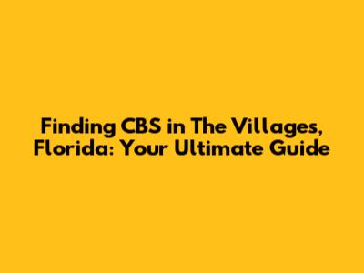 Finding CBS in The Villages, Florida: Your Ultimate Guide