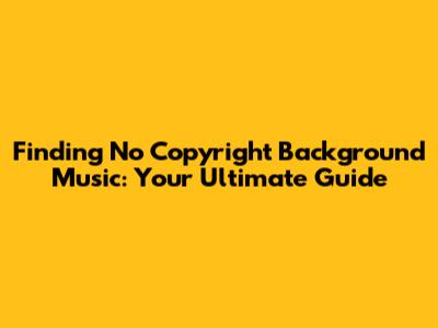 Finding No Copyright Background Music: Your Ultimate Guide