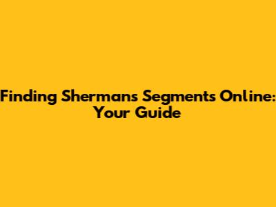 Finding Sherman's Segments Online: Your Guide