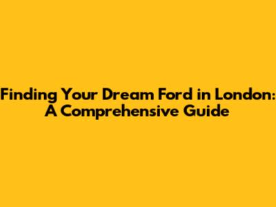 Finding Your Dream Ford in London: A Comprehensive Guide