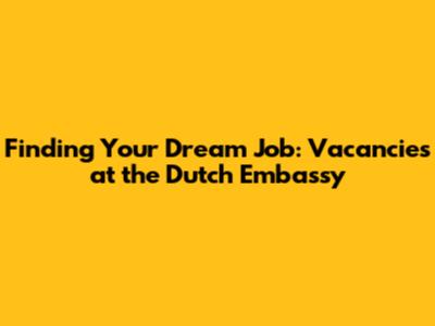 Finding Your Dream Job: Vacancies at the Dutch Embassy