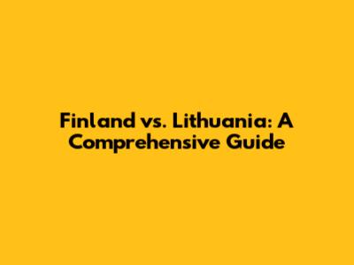 Finland vs. Lithuania: A Comprehensive Guide
