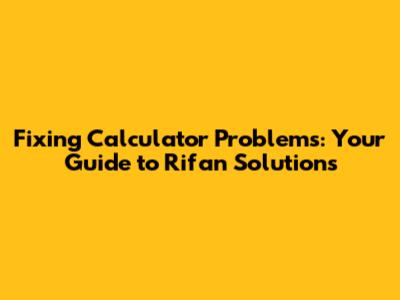 Fixing Calculator Problems: Your Guide to Rifan Solutions
