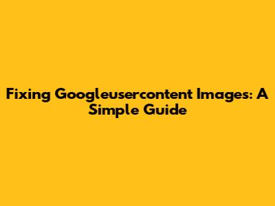 Fixing Googleusercontent Images: A Simple Guide