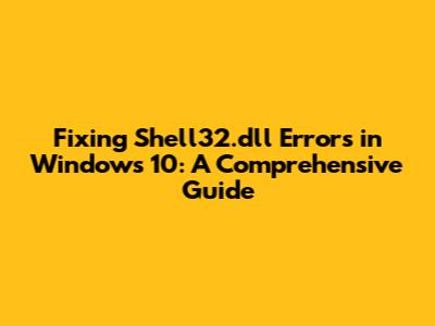 Fixing Shell32.dll Errors in Windows 10: A Comprehensive Guide
