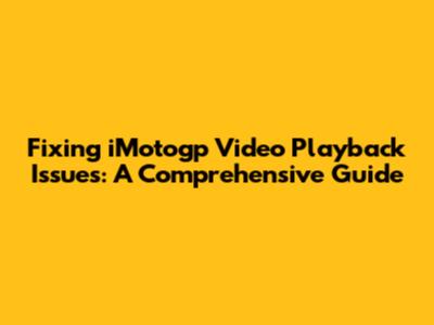 Fixing iMotogp Video Playback Issues: A Comprehensive Guide