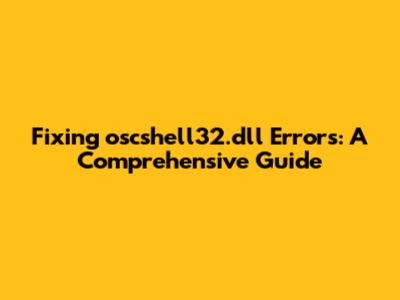 Fixing oscshell32.dll Errors: A Comprehensive Guide
