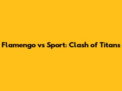 Flamengo vs Sport: Clash of Titans