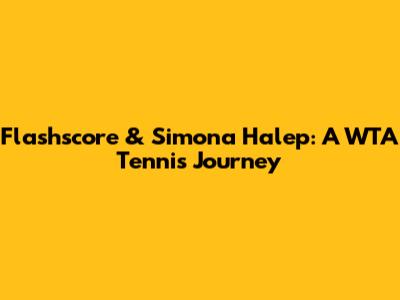 Flashscore & Simona Halep: A WTA Tennis Journey