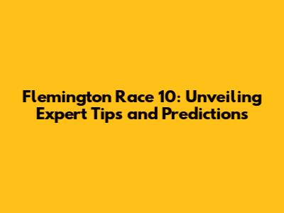 Flemington Race 10: Unveiling Expert Tips and Predictions