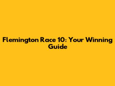 Flemington Race 10: Your Winning Guide