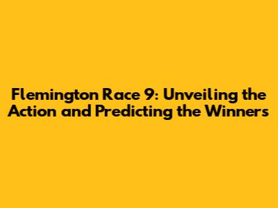 Flemington Race 9: Unveiling the Action and Predicting the Winners