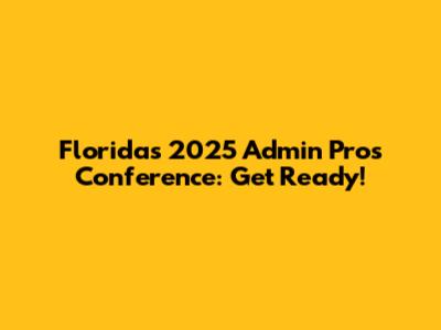 Florida's 2025 Admin Pros Conference: Get Ready!