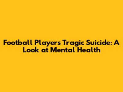 Football Player's Tragic Suicide: A Look at Mental Health